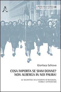 Cosa importa se siam donne? Non alberga in noi paura! Le soldatesse dell'esercito di Mussolini. Storia e letteratura - Gianluca Schiavo - Libro Aracne 2014, Donne nella storia | Libraccio.it