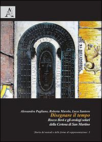 Disegnare il tempo. Rocco Bovi e gli orologi solari della Certosa di San Martino - Alessandra Pagliano, Roberta Murolo, Luca Santoro - Libro Aracne 2014 | Libraccio.it