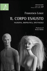 Il corpo esausto. Filosofia, biopolitica, spettacolo - Francesco Lesce - Libro Aracne 2014, Cronogrammi | Libraccio.it