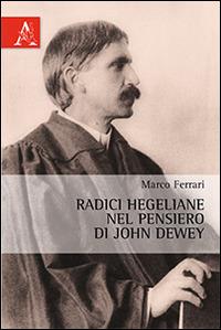 Radici hegeliane nel pensiero di John Dewey - Marco Ferrari - Libro Aracne 2014 | Libraccio.it