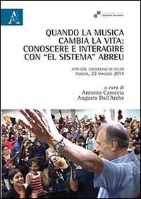 Quando la musica cambia la vita. Conoscere e interagire con «El sistema» Abreu. Atti del Convegno di studi (Foggia, 23 maggio 2014)  - Libro Aracne 2014 | Libraccio.it