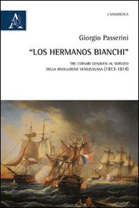 «Los hermanos Bianchi». Tre corsari genovesi al servizio della rivoluzione venezuelana (1813-1814) - Giorgio Passerini - Libro Aracne 2014 | Libraccio.it