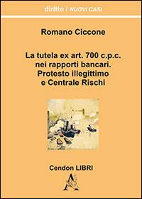 La tutela ex art. 700 c.p.c. nei rapporti bancari. Protesto illegittimo e Centrale Rischi - Romano Ciccone - Libro Aracne 2014 | Libraccio.it