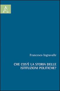 Che cos'è la storia delle istituzioni politiche? - Francesco Ingravalle - Libro Aracne 2014 | Libraccio.it