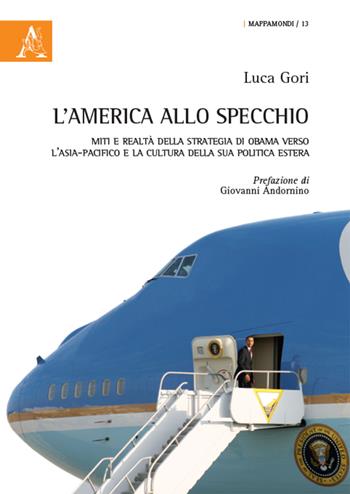 L'America allo specchio. Miti e realtà della strategia di Obama verso l'Asia-Pacifico e la cultura della sua politica estera - Luca Gori - Libro Aracne 2015, Mappamondi | Libraccio.it