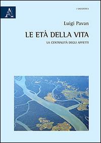 Le età della vita. La centralità degli affetti - Luigi Pavan - Libro Aracne 2014 | Libraccio.it