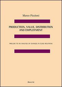 Production, value, distribution and employment. Prelude to an analysis of changes in class relations - Marco Piccioni - Libro Aracne 2014 | Libraccio.it