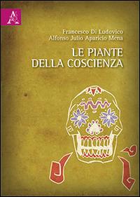 Le piante della coscienza - Francesco Di Ludovico, Alfonso J. Aparicio Mena - Libro Aracne 2014 | Libraccio.it