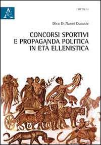Concorsi sportivi e propaganda politica in età ellenistica - Diva Di Nanni Durante - Libro Aracne 2015, Metis | Libraccio.it