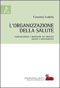 L'organizzazione della salute. Comunicazione e benessere nei processi sociali e organizzativi - Concetta Lodedo - Libro Aracne 2015, Comunicazione e salute | Libraccio.it