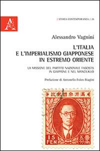 L' Italia e l'imperialismo giapponese in Estremo Oriente. La missione del Partito Nazionale Fascista in Giappone e nel Manciukuò - Alessandro Vagnini - Libro Aracne 2015, Storia contemporanea | Libraccio.it