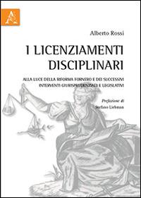 I licenziamenti disciplinari. Alla luce della Riforma Fornero e dei successivi interventi giurisprudenziali e legislativi - Alberto Rossi - Libro Aracne 2015 | Libraccio.it