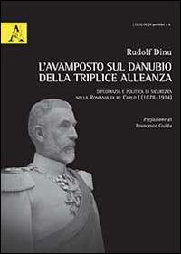 L' avamposto sul Danubio della triplice alleanza. Diplomazia e politica di sicurezza nella Romania di re Carlo I (1878-1914) - Rudolf Dinu - Libro Aracne 2015, Dialogoi politiké | Libraccio.it