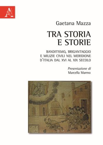 Tra storia e storie. Banditismo, brigantaggio e milizie civili nel Meridione d'Italia dal XVI al XIX secolo - Gaetana Mazza - Libro Aracne 2015 | Libraccio.it