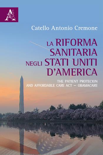 La riforma del sistema sanitario negli Stati Uniti d'America. The Patient Protection and Affordable Care Act-ObamaCare - Catello A. Cremone - Libro Aracne 2015 | Libraccio.it