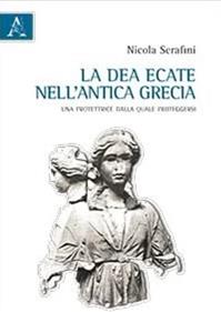 La dea Ecate nell'antica Grecia. Una protettrice dalla quale proteggersi - Nicola Serafini - Libro Aracne 2015 | Libraccio.it