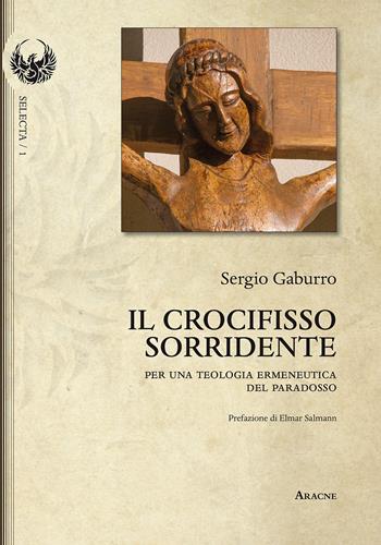 Il crocifisso sorridente. Per una teologia ermeneutica del paradosso - Sergio Gaburro - Libro Aracne 2015, Selecta | Libraccio.it
