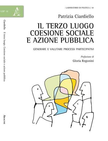 Il terzo luogo: coesione sociale e azione pubblica. Generare e valutare i processi partecipativi - Patrizia Ciardiello - Libro Aracne 2016, Laboratorio di politica | Libraccio.it
