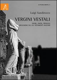 Vergini vestali. Onori, oneri, privilegi. Riflessioni sul ius testamenti faciundi - Luigi Sandirocco - Libro Aracne 2016, Le vie del diritto | Libraccio.it