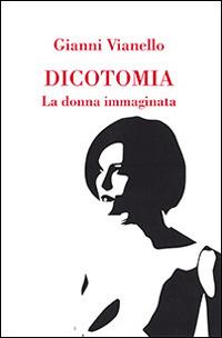 Dicotomia. La donna immaginata - Gianni Vianello - Libro Aracne 2016 | Libraccio.it