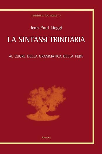 La sintassi trinitaria. Al cuore della grammatica della fede - Jean Paul Lieggi - Libro Aracne 2016, Dimmi il tuo nome | Libraccio.it