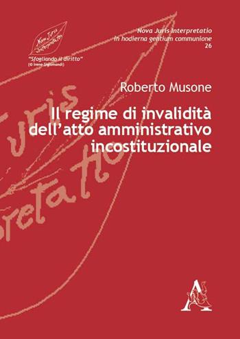 Il regime di invalidità dell'atto amministrativo incostituzionale - Roberto Musone - Libro Aracne 2016, Nova juris interpretatio | Libraccio.it