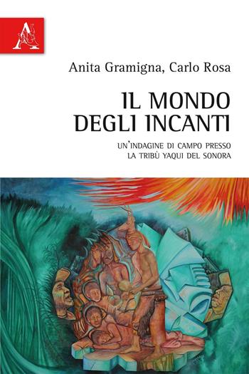 Il mondo degli incanti. Un'indagine di campo presso la tribù Yaqui del Sonora - Anita Gramigna, Carlo Rosa - Libro Aracne 2016 | Libraccio.it