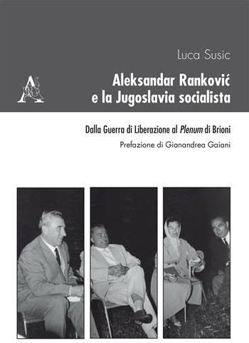 Aleksandar Rankovic e la Jugoslavia socialista. Dalla guerra di liberazione al Plenum di Brioni - Luca Susic - Libro Aracne 2016, Iconografie d'Europa | Libraccio.it
