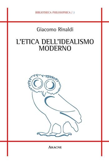 L'etica dell'idealismo moderno - Giacomo Rinaldi - Libro Aracne 2016, Bibliotheca philosophica | Libraccio.it