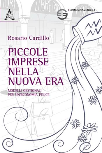 Piccole imprese nella nuova era. Modelli gestionali per un'economia felice - Rosario Cardillo - Libro Aracne 2016, EconomicaMente | Libraccio.it