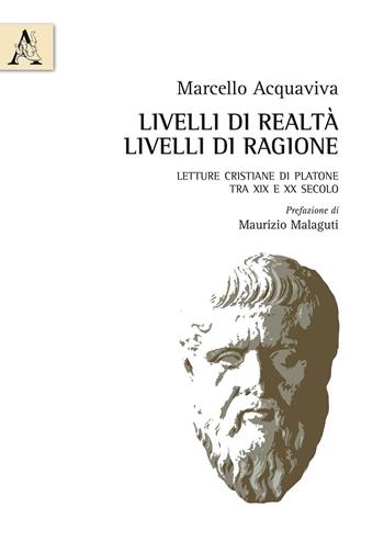 Livelli di realtà, livelli di ragione. Letture cristiane di Platone tra XIX e XX secolo - Marcello Acquaviva - Libro Aracne 2016 | Libraccio.it