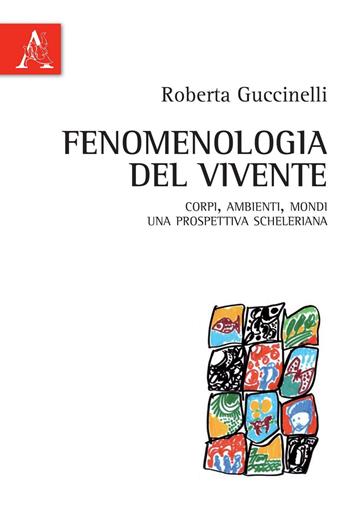 Fenomenologia del vivente. Corpi, ambienti, mondi: una prospettiva scheleriana - Roberta Guccinelli - Libro Aracne 2016 | Libraccio.it