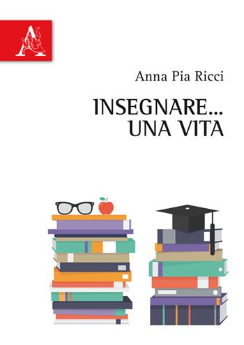 Insegnare... una vita - Anna Pia Ricci - Libro Aracne 2017 | Libraccio.it