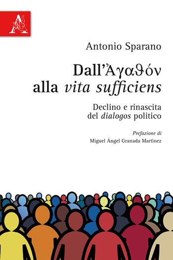 Dall'Agathon alla vita sufficiens. Declino e rinascita del dialogos politico - Antonio Sparano - Libro Aracne 2017 | Libraccio.it