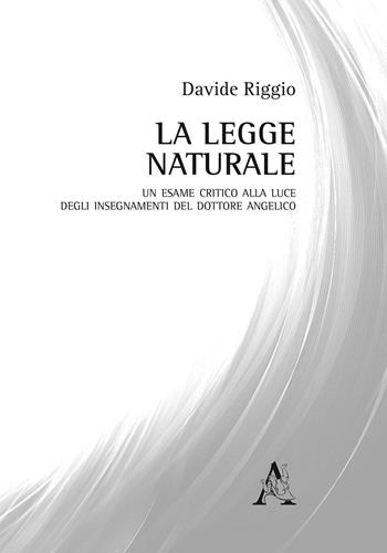 La legge naturale. Un esame critico alla luce degli insegnamenti del Dottore Angelico - Davide Riggio - Libro Aracne 2016 | Libraccio.it