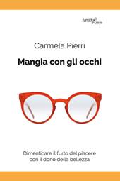 Mangia con gli occhi. Dimenticare il furto del piacere con il dono della bellezza
