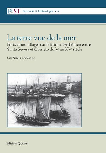 La terre vue de la mer. Ports et mouillages sur le littoral tyrrhénien entre Santa Severa et Corneto du Ve au XVe siècle - Sara Nardi Combescure - Libro Quasar 2020, PaST. Percorsi, Strumenti e Temi di Archeologia | Libraccio.it