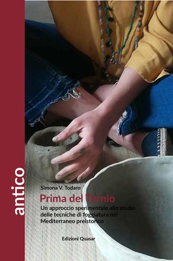 Prima del tornio. Un approccio sperimentale allo studio delle tecniche di foggiatura nel Mediterraneo preistorico - Simona Venera Todaro - Libro Quasar 2020, Antico | Libraccio.it