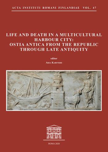 Life and death in a multicultural harbour city: Ostia Antica from the Republic through late antiquity  - Libro Quasar 2020, Acta Instituti romani Finlandiae | Libraccio.it