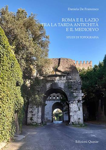 Roma e il Lazio tra la tarda antichità e il Medioevo. Studi di topografia - Daniela De Francesco - Libro Quasar 2021 | Libraccio.it