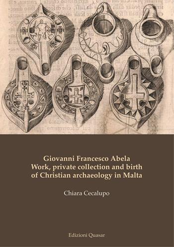 Giovanni Francesco Abela. Work, private collection and birth of Christian archaeology in Malta - Chiara Cecalupo - Libro Quasar 2020 | Libraccio.it