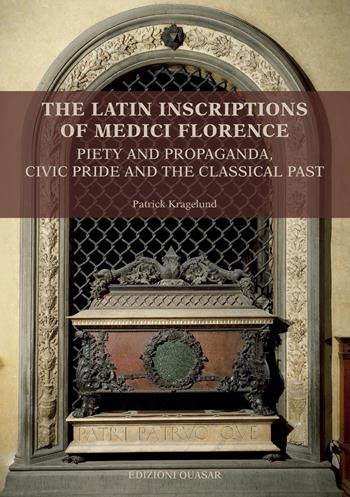 The latin inscriptions of Medici Florence. Piety and propaganda, civic pride and the classical past. Nuova ediz. - Patrick Kragelund - Libro Quasar 2021, Analecta romana instituti danici. Supplementa | Libraccio.it