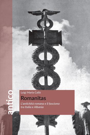Romanitas. L'antichità romana e il fascismo tra Italia e Albania - Luigi Maria Caliò - Libro Quasar 2021, Antico | Libraccio.it
