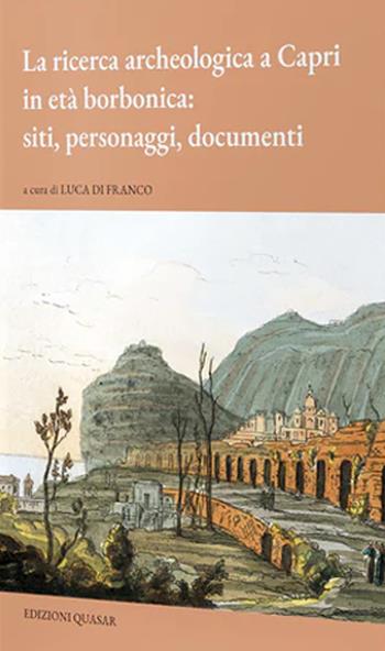 La ricerca archeologica a Capri in età borbonica: siti, personaggi, documenti - Luca Di Franco - Libro Quasar 2022 | Libraccio.it