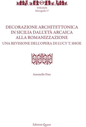 Decorazione architettonica in Sicilia dall'età arcaica alla romanizzazione. Una revisione dell'opera di Lucy T. Shoe. Nuova ediz. - Antonello Fino - Libro Quasar 2023, Thiasos | Libraccio.it