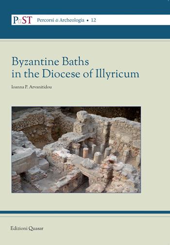 Byzantine Baths in the Diocese of Illyricum - Ioanna Arvanitidou - Libro Quasar 2022, PaST. Percorsi, Strumenti e Temi di Archeologia | Libraccio.it