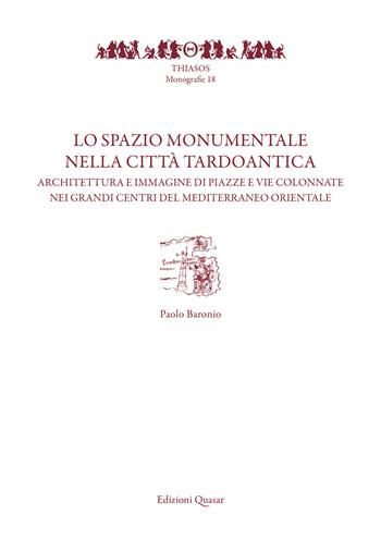 Lo spazio monumentale nella città tardoantica. Architetture e immagine di piazze e vie colonnate nei grandi centri del Mediterraneo orientale - Paolo Baronio - Libro Quasar 2023, Thiasos | Libraccio.it
