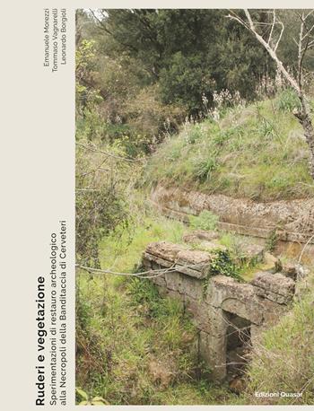 Ruderi e vegetazione. Sperimentazioni di restauro archeologico alla Necropoli della Banditaccia di Cerveteri - Emanuele Morezzi, Tommaso Vagnarelli, Leonardo Borgioli - Libro Quasar 2025 | Libraccio.it