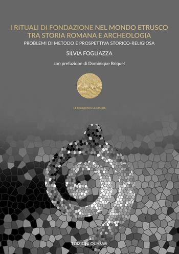 I rituali di fondazione nel mondo etrusco tra storia romana e archeologia. Problemi di metodo e prospettiva storico-religiosa - Silvia Fogliazza - Libro Quasar 2025, Le religioni e la storia | Libraccio.it