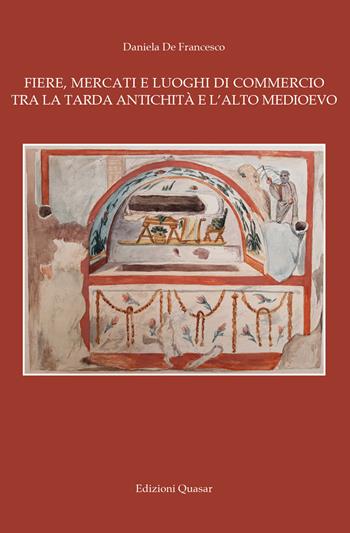 Fiere, mercati e luoghi di commercio tra la tarda antichità e l'alto Medioevo - Daniela De Francesco - Libro Quasar 2026 | Libraccio.it